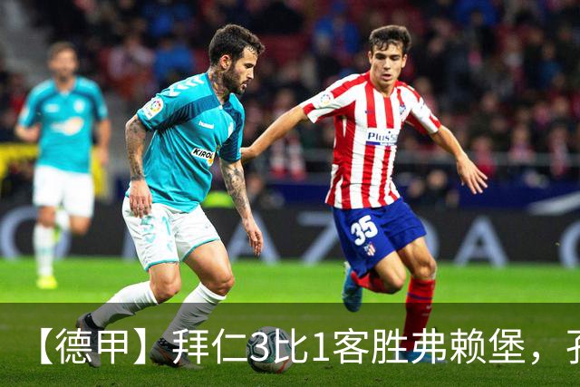 【德甲】拜仁3比1客胜弗赖堡，孔帕尼病情稳定