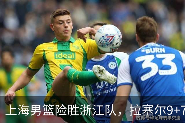 上海男篮险胜浙江队，拉塞尔9+7投篮失准，古德温32+8+7，打出团队篮球