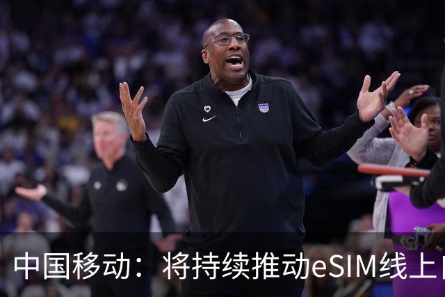 中国移动：将持续推动eSIM线上自助办理能力上线