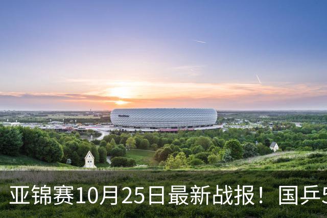 亚锦赛10月25日最新战报！国乒5胜3负,输张本兄妹,削球小将进决赛