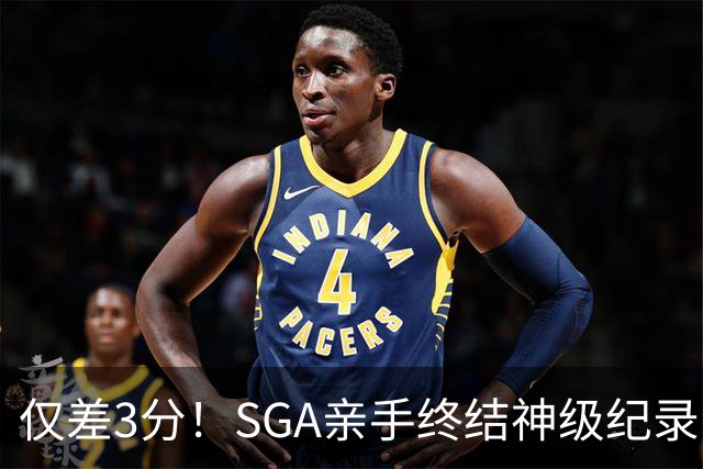 仅差3分！SGA亲手终结神级纪录，MVP之争有悬念了
