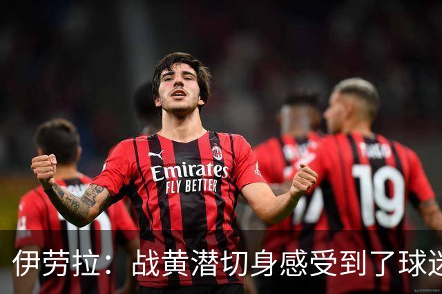 伊劳拉：战黄潜切身感受到了球迷们的激情，3-2后感觉对手没戏了