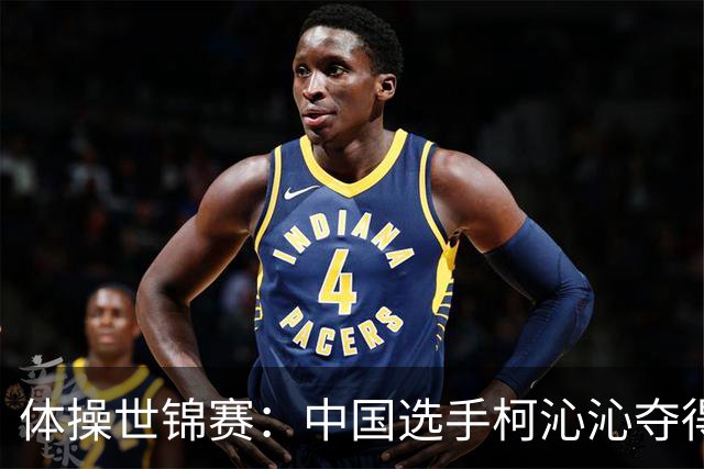 体操世锦赛：中国选手柯沁沁夺得女子全能铜牌