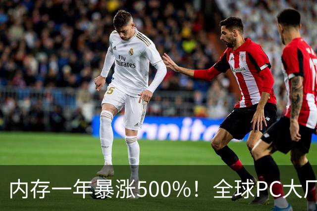 内存一年暴涨500%！全球PC大厂扛不住了，集体把产能迁回中国