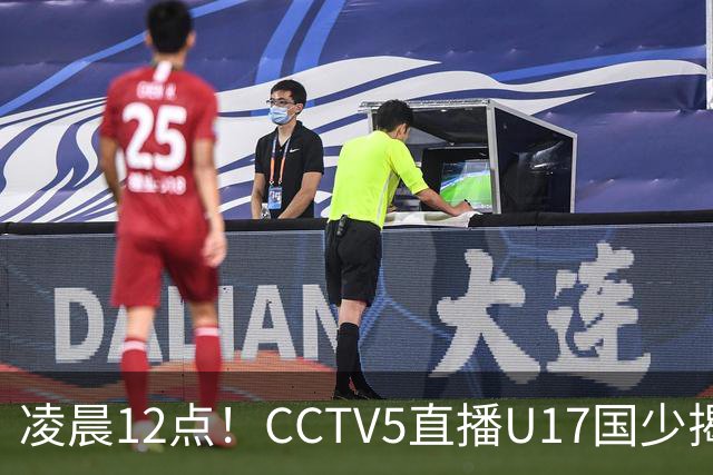 凌晨12点！CCTV5直播U17国少揭幕战，邝兆镭VS祖克，浮岛敏带队力争平局