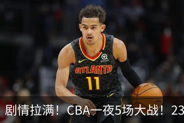 剧情拉满！CBA一夜5场大战！23分翻盘+1分绝杀，宁波遭遇六连败