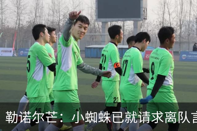 勒诺尔芒：小蜘蛛已就请求离队言论向球迷道歉，足以说明为人