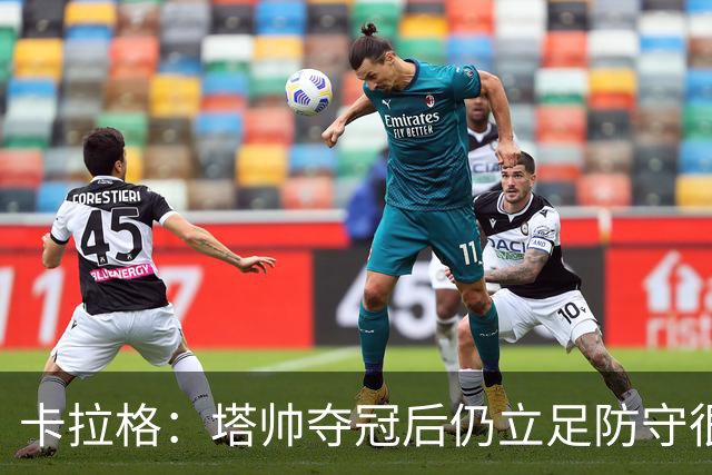 卡拉格：塔帅夺冠后仍立足防守很精明，他更像穆帅而非温格