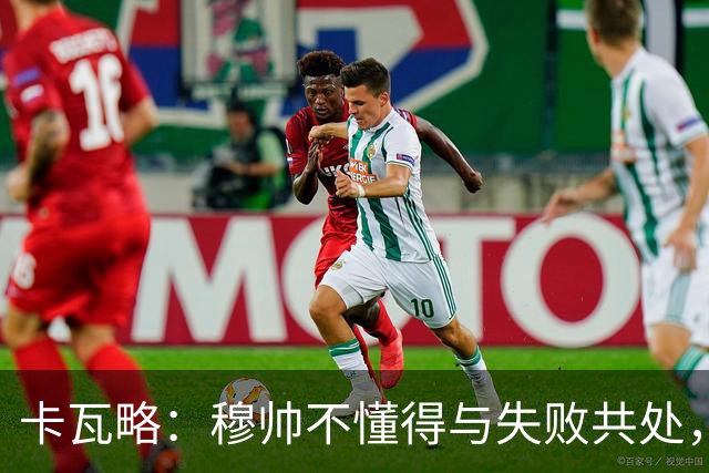 卡瓦略：穆帅不懂得与失败共处，那些国家德比有时越过了界限