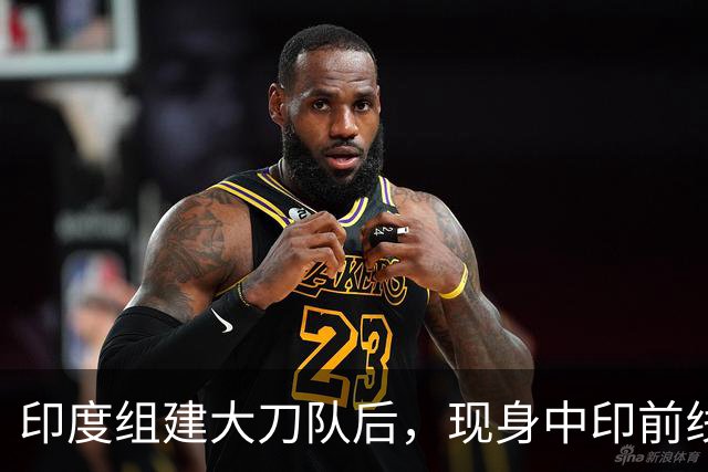 印度组建大刀队后，现身中印前线：印度边境警察司令向莫迪发难？