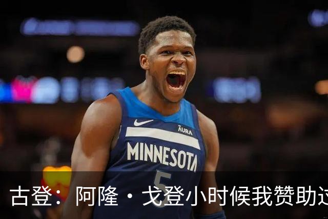 古登：阿隆·戈登小时候我赞助过他的球队 他进了NBA就大帽我