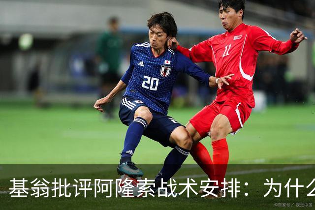 基翁批评阿隆索战术安排：为什么不上正印前锋，罗杰斯踢伪9不行