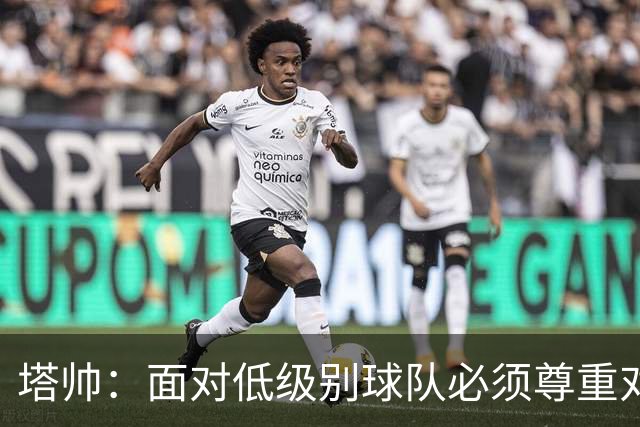 塔帅：面对低级别球队必须尊重对手；我们需要每一名球员