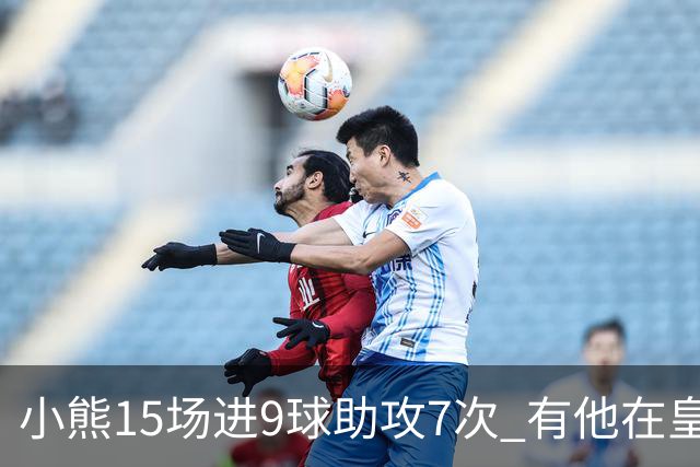 小熊15场进9球助攻7次 有他在皇马买姆巴佩不急了