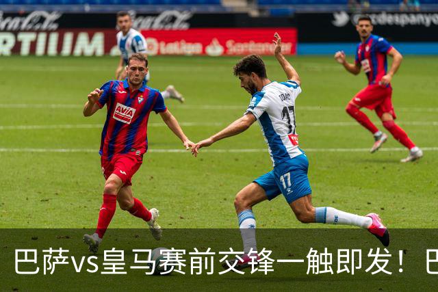 巴萨vs皇马赛前交锋一触即发！巴萨中场费尔明吐槽皇马，穆帅一句话暗藏锋芒