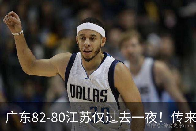 广东82-80江苏仅过去一夜！传来杜锋、亚帅的重要消息，胡明轩说得很实在