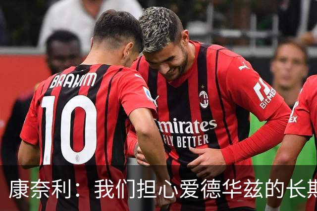 康奈利：我们担心爱德华兹的长期健康状况 不过他天生积极乐观
