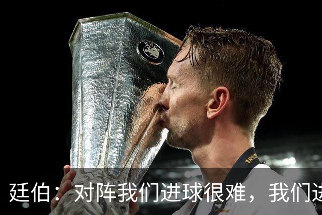 廷伯：对阵我们进球很难，我们进一个就赢