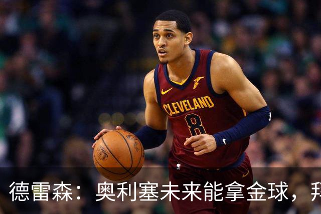 德雷森：奥利塞未来能拿金球，拜仁希望与他续约