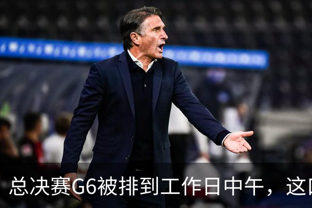 总决赛G6被排到工作日中午，这口锅该谁背？