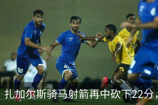 扎加尔斯骑马射箭再中砍下22分，浙江已领先山东20分