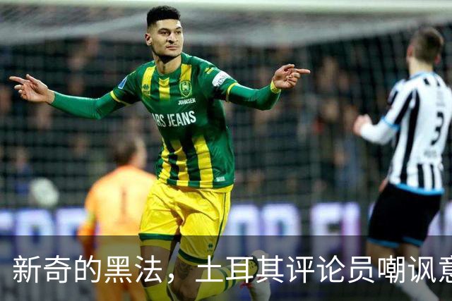 新奇的黑法，土耳其评论员嘲讽意大利诺场边手势过多并夸张模仿