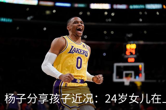 杨子分享孩子近况：24岁女儿在上海任教，儿子安迪五个月内减重50斤