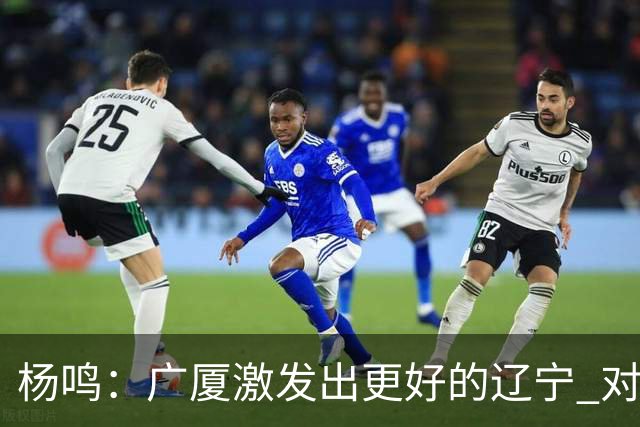 杨鸣：广厦激发出更好的辽宁 对浙江要弱克强