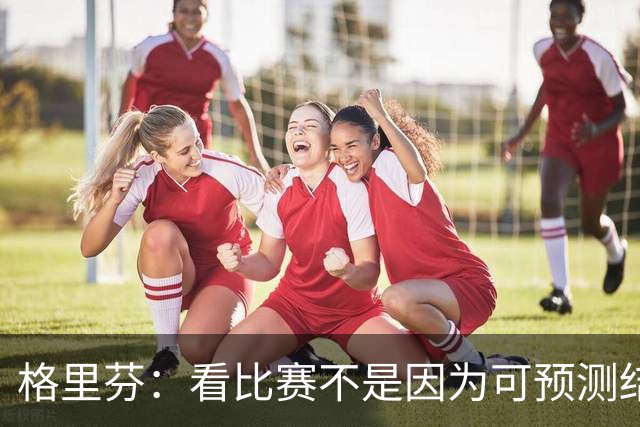 格里芬：看比赛不是因为可预测结果 而是因那些不可能发生的奇迹