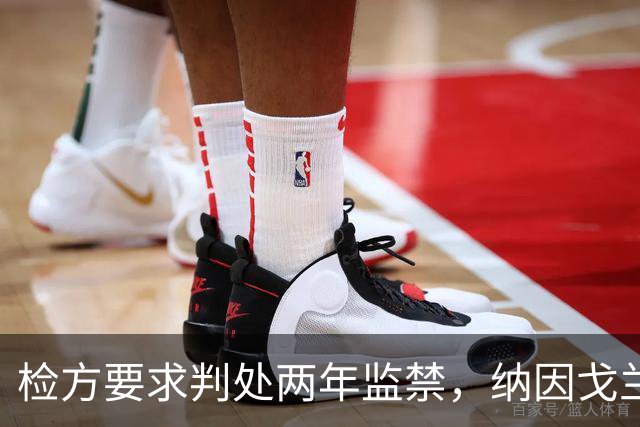检方要求判处两年监禁，纳因戈兰卷入洗钱大案