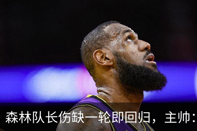 森林队长伤缺一轮即回归，主帅：他不能一个人赢球