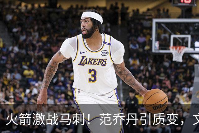 火箭激战马刺！范乔丹引质变，文班状态回暖，两位教练都不咋地
