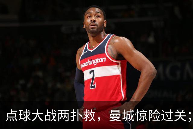 点球大战两扑救，曼城惊险过关；利物浦同样靠点球淘汰切尔西