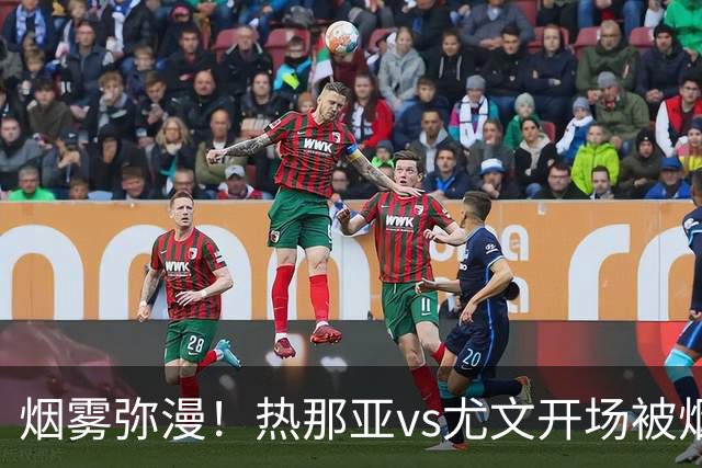 烟雾弥漫！热那亚vs尤文开场被烟雾笼罩，转播画面一片白茫茫