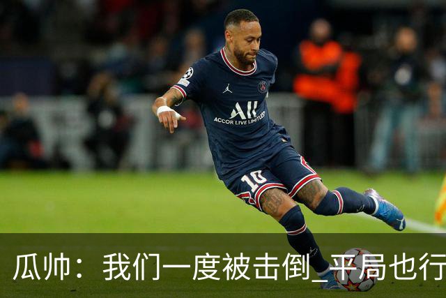 瓜帅：我们一度被击倒 平局也行但最终获胜了
