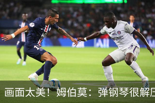 画面太美！姆伯莫：弹钢琴很解压，我通过教学视频自学成才