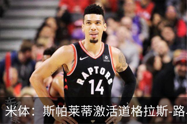 米体：斯帕莱蒂激活道格拉斯-路易斯，库普梅纳斯回暖