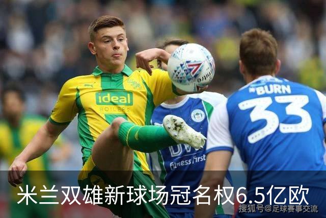 米兰双雄新球场冠名权6.5亿欧
