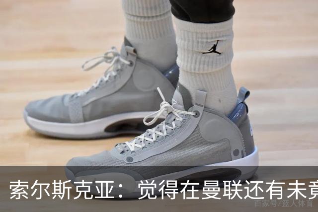 索尔斯克亚：觉得在曼联还有未竟之事 年初接触时从未要更长合同