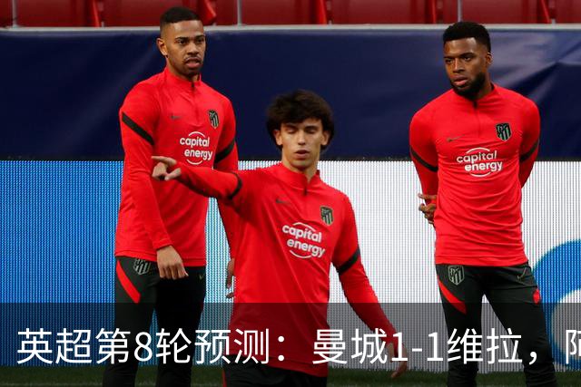 英超第8轮预测：曼城1-1维拉，阿森纳1-0，切尔西2-1，利物浦2-1