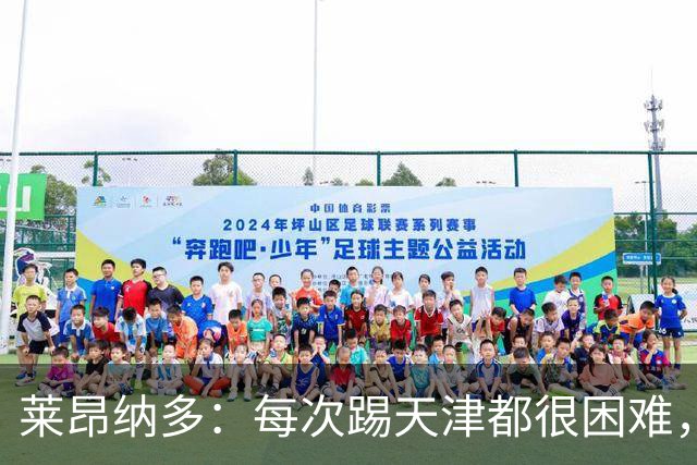 莱昂纳多：每次踢天津都很困难，亚冠和足协杯都会继续走下去