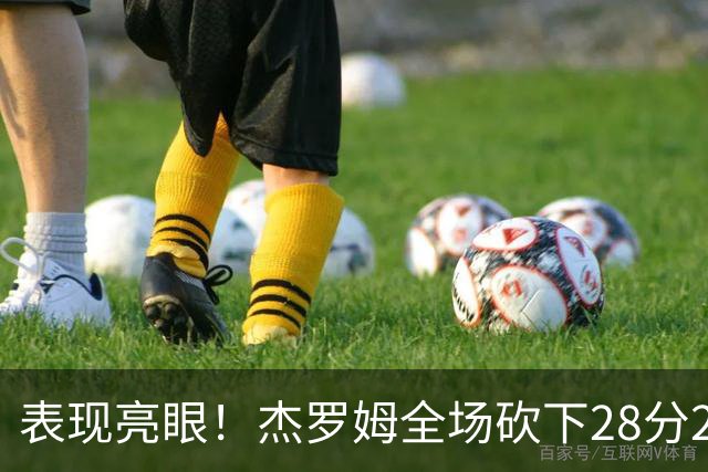 表现亮眼！杰罗姆全场砍下28分2篮板5助攻1抢断