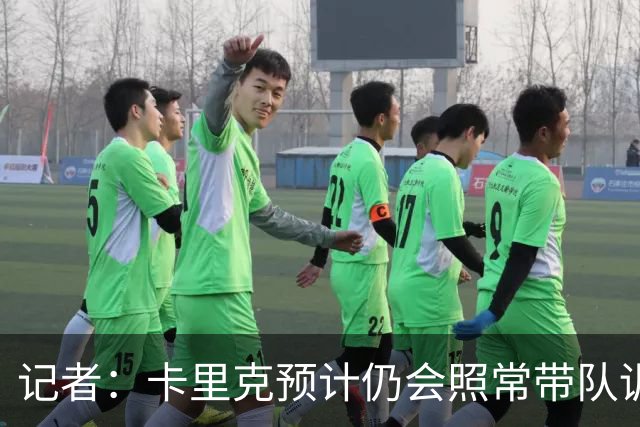记者：卡里克预计仍会照常带队训练，不过局势仍可能发生变化