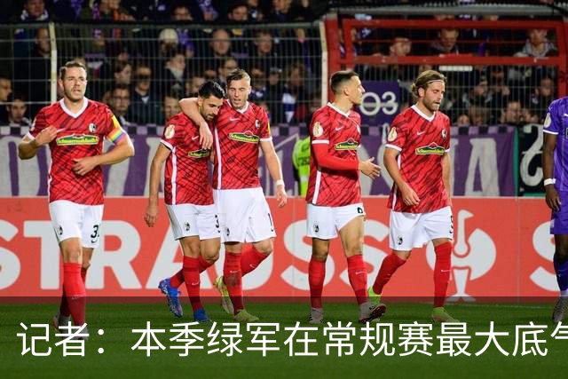 记者：本季绿军在常规赛最大底气就是球队近几年来最强的阵容深度
