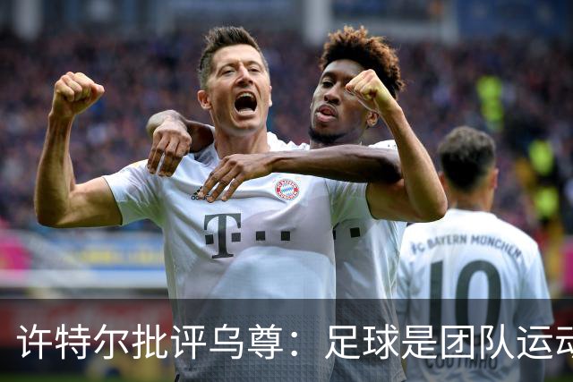 许特尔批评乌尊：足球是团队运动，越早明白对他生涯越有利