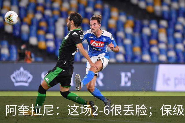 阿奎拉尼：这场2-6很丢脸；保级是唯一目标