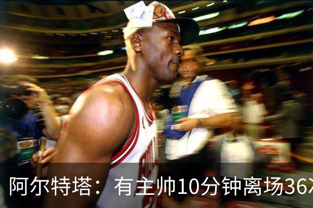 阿尔特塔：有主帅10分钟离场36次不吃牌，我在剪视频