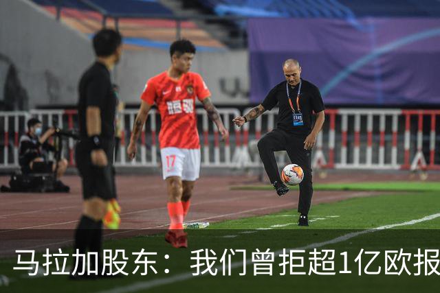 马拉加股东：我们曾拒超1亿欧报价，将推行长期计划