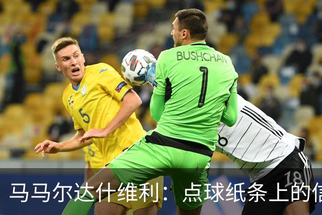 马马尔达什维利：点球纸条上的信息全错了，我只能凭直觉判断
