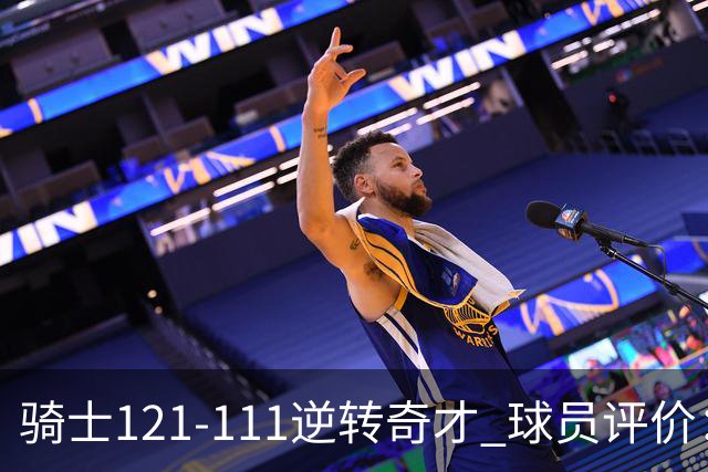 骑士121-111逆转奇才 球员评价：4人优秀，6人及格
